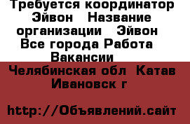 Требуется координатор Эйвон › Название организации ­ Эйвон - Все города Работа » Вакансии   . Челябинская обл.,Катав-Ивановск г.